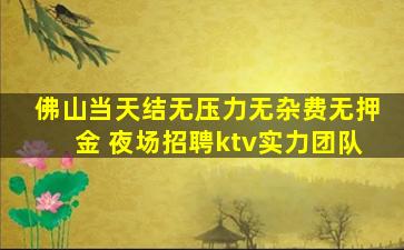 佛山当天结无压力无杂费无押金 夜场招聘ktv实力团队